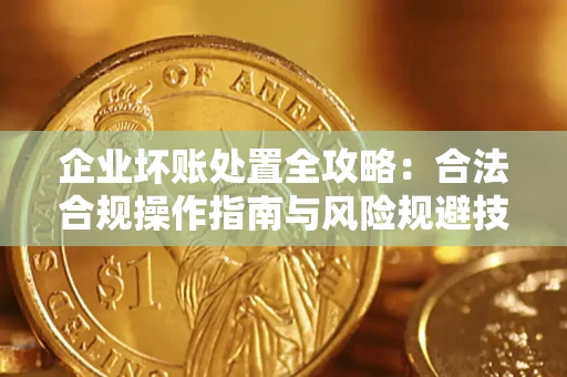 武汉企业坏账处置全攻略：合法合规操作指南与风险规避技巧解析