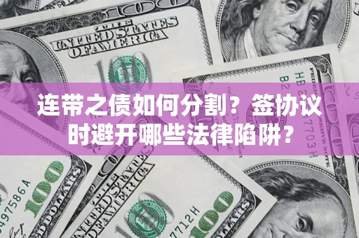 武汉连带之债如何分割？签协议时避开哪些法律陷阱？
