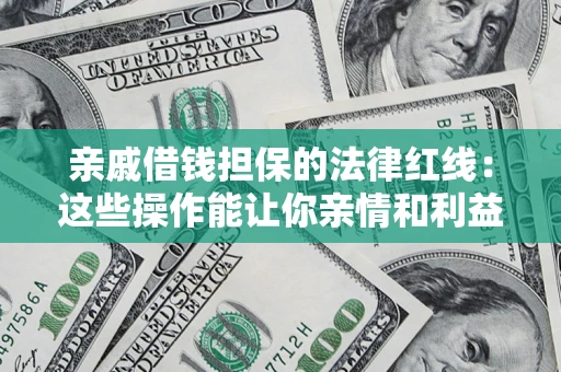 武汉亲戚借钱担保的法律红线：这些操作能让你亲情和利益两不误