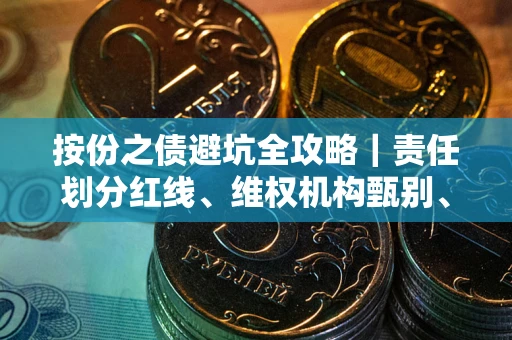 武汉按份之债避坑全攻略｜责任划分红线、维权机构甄别、纠纷处理全流程拆解