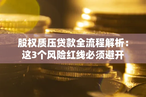 武汉股权质压贷款全流程解析：这3个风险红线必须避开