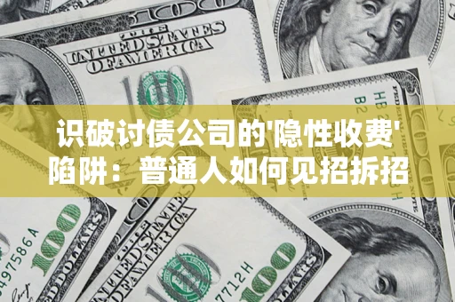 武汉识破讨债公司的'隐性收费'陷阱：普通人如何见招拆招？