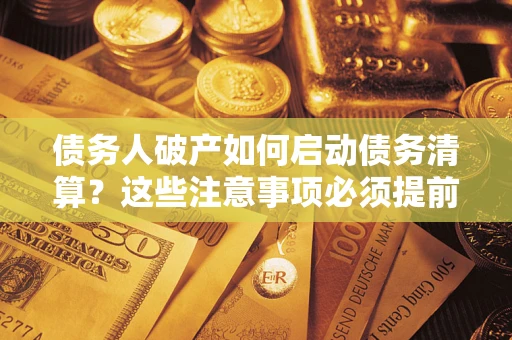 武汉债务人破产如何启动债务清算？这些注意事项必须提前知道