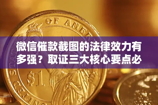 武汉微信催款截图的法律效力有多强？取证三大核心要点必须知道！