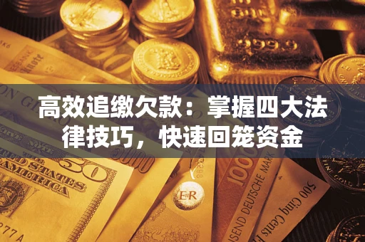 武汉高效追缴欠款：掌握四大法律技巧，快速回笼资金