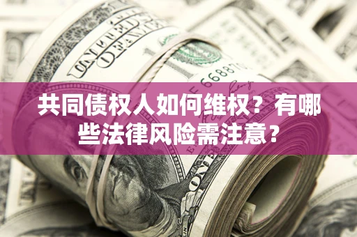 武汉共同债权人如何维权？有哪些法律风险需注意？