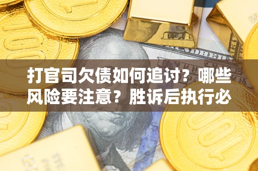 武汉打官司欠债如何追讨？哪些风险要注意？胜诉后执行必看！