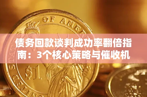 武汉债务回款谈判成功率翻倍指南：3个核心策略与催收机构避坑法则