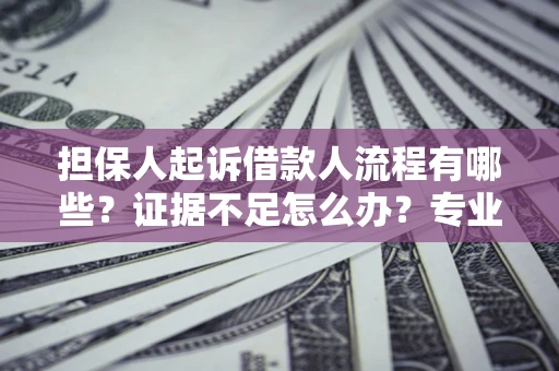 武汉担保人起诉借款人流程有哪些？证据不足怎么办？专业律师解答