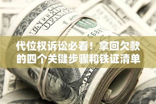 武汉代位权诉讼必看!拿回欠款的四个关键步骤和铁证清单 武汉代位权诉讼必看!拿回欠款的四个关键步骤和铁证清单