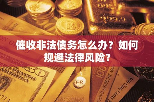 武汉催收非法债务怎么办？如何规避法律风险？
