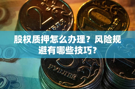 武汉股权质押怎么办理？风险规避有哪些技巧？