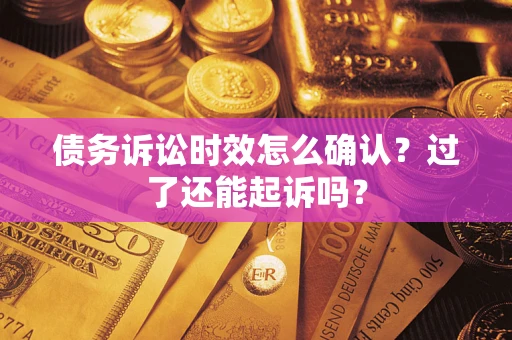 武汉债务诉讼时效怎么确认？过了还能起诉吗？