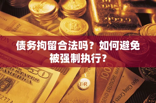 武汉债务拘留合法吗？如何避免被强制执行？