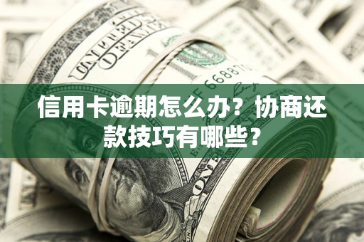 武汉信用卡逾期怎么办？协商还款技巧有哪些？