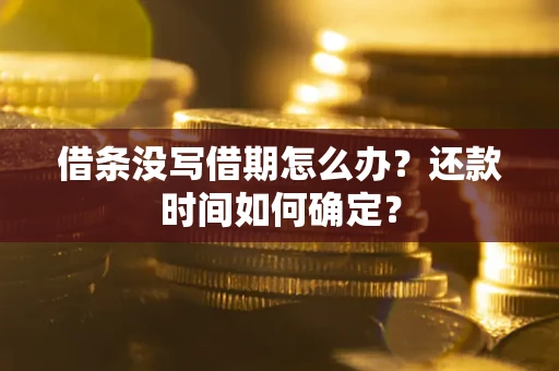武汉借条没写借期怎么办？还款时间如何确定？