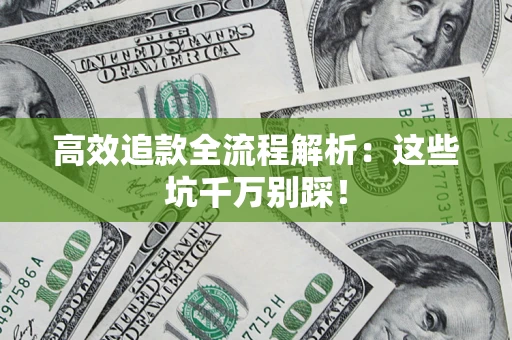 武汉高效追款全流程解析：这些坑千万别踩！