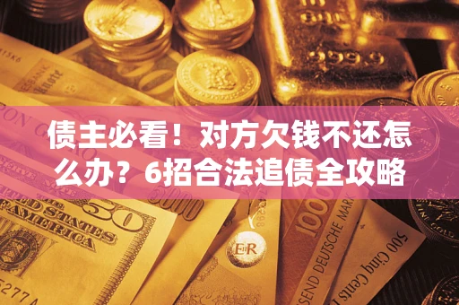 武汉债主必看！对方欠钱不还怎么办？6招合法追债全攻略