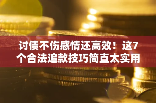 武汉讨债不伤感情还高效！这7个合法追款技巧简直太实用