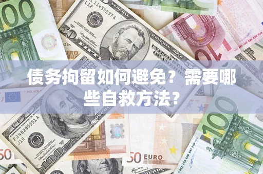 武汉债务拘留如何避免？需要哪些自救方法？