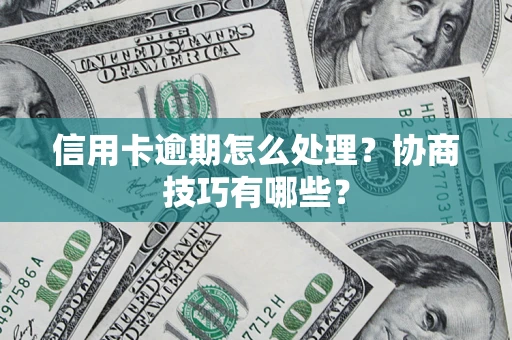 武汉信用卡逾期怎么处理？协商技巧有哪些？