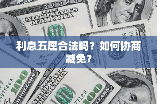 武汉利息五厘合法吗？如何协商减免？