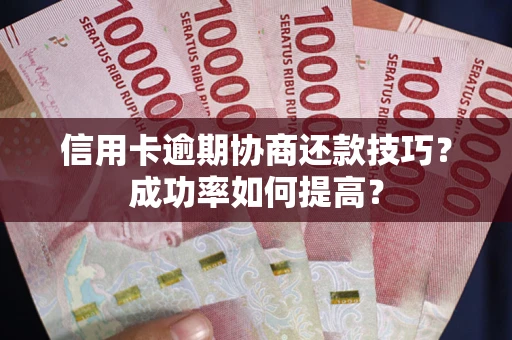 武汉信用卡逾期协商还款技巧？成功率如何提高？