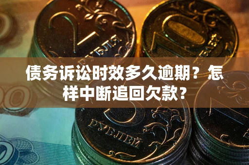 武汉债务诉讼时效多久逾期？怎样中断追回欠款？