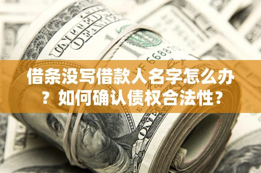 武汉借条没写借款人名字怎么办？如何确认债权合法性？
