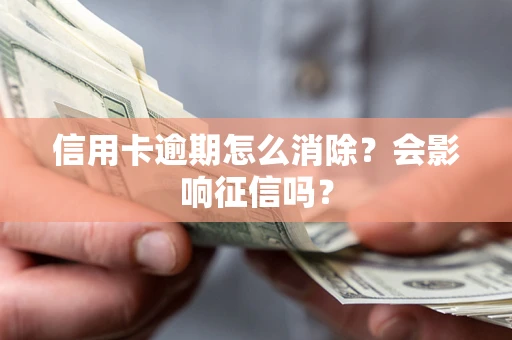 武汉信用卡逾期怎么消除？会影响征信吗？