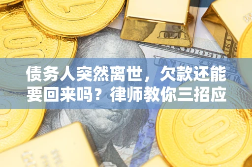 武汉债务人突然离世，欠款还能要回来吗？律师教你三招应对