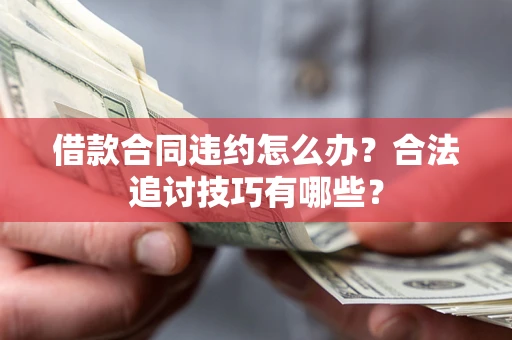 武汉借款合同违约怎么办？合法追讨技巧有哪些？