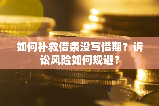 武汉如何补救借条没写借期？诉讼风险如何规避？