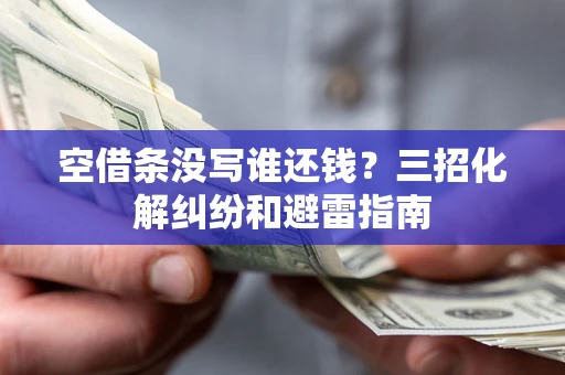 武汉空借条没写谁还钱？三招化解纠纷和避雷指南