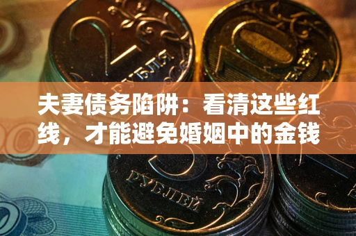 武汉夫妻债务陷阱：看清这些红线，才能避免婚姻中的金钱危机