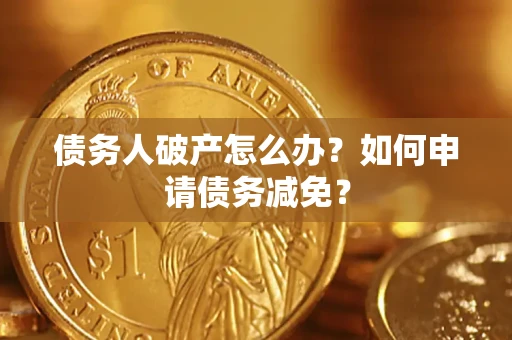 武汉债务人破产怎么办？如何申请债务减免？