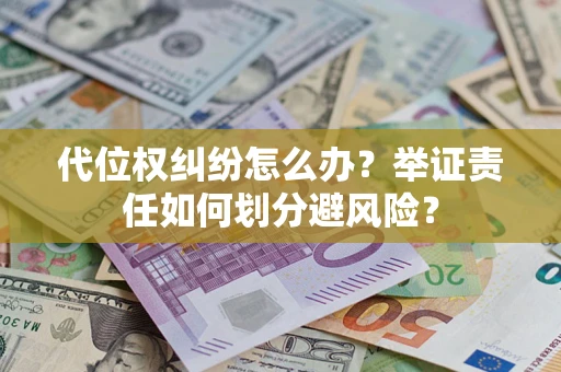 武汉代位权纠纷怎么办？举证责任如何划分避风险？
