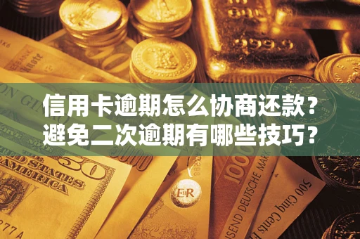 武汉信用卡逾期怎么协商还款？避免二次逾期有哪些技巧？