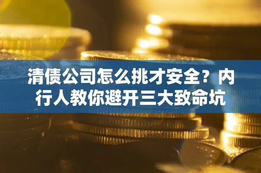武汉清债公司怎么挑才安全?内行人教你避开三大致命坑 武汉清债公司怎么挑才安全?内行人教你避开三大致命坑