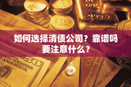 武汉如何选择清债公司？靠谱吗要注意什么？