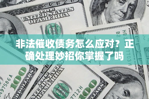 武汉非法催收债务怎么应对？正确处理妙招你掌握了吗