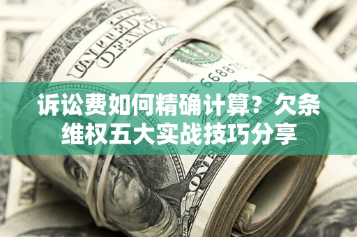 武汉诉讼费如何精确计算？欠条维权五大实战技巧分享