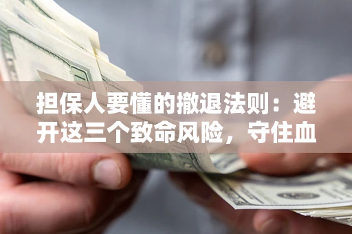 武汉担保人要懂的撤退法则：避开这三个致命风险，守住血汗钱