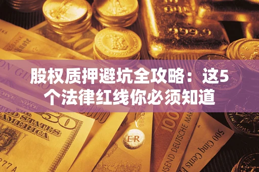 武汉股权质押避坑全攻略：这5个法律红线你必须知道