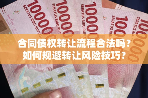 武汉合同债权转让流程合法吗？如何规避转让风险技巧？