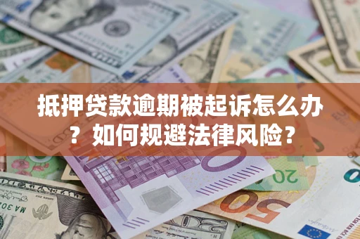 武汉抵押贷款逾期被起诉怎么办？如何规避法律风险？