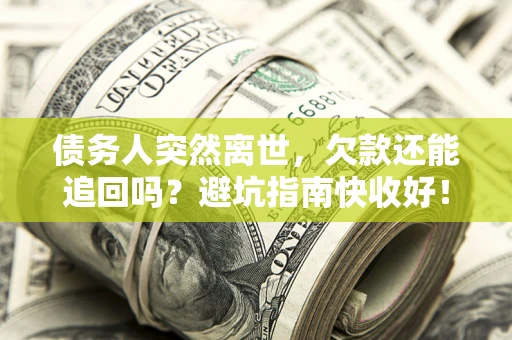 武汉债务人突然离世，欠款还能追回吗？避坑指南快收好！
