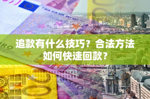 武汉追款有什么技巧？合法方法如何快速回款？