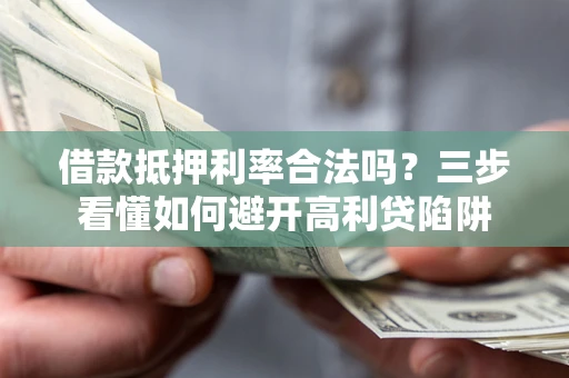 武汉借款抵押利率合法吗？三步看懂如何避开高利贷陷阱