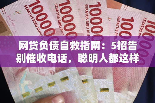 武汉网贷负债自救指南：5招告别催收电话，聪明人都这样做